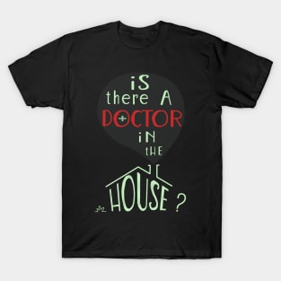 Is there a doctor in the house? T-Shirt